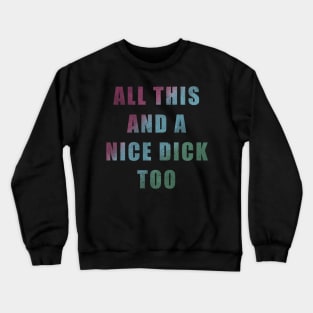 All This And A Nice Dick Too - Color Crewneck Sweatshirt